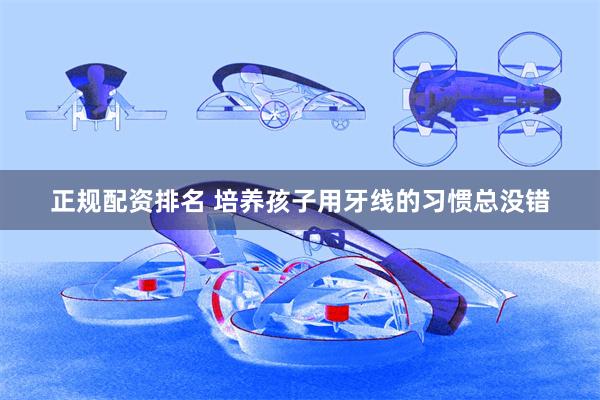 正规配资排名 培养孩子用牙线的习惯总没错