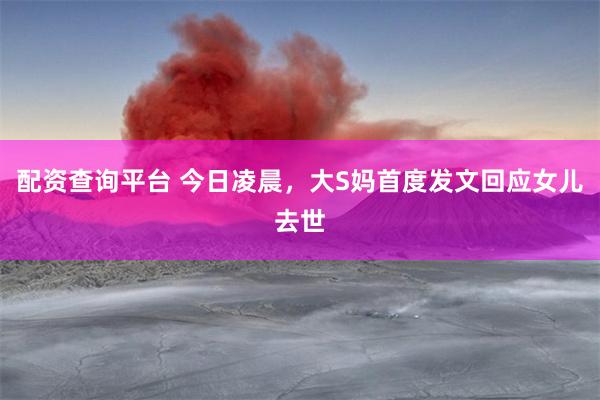 配资查询平台 今日凌晨，大S妈首度发文回应女儿去世