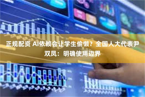 正规配资 AI依赖会让学生偷懒？全国人大代表尹双凤：明确使用边界