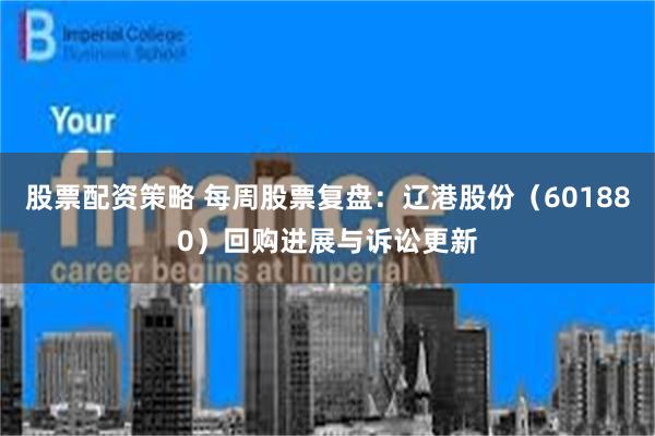 股票配资策略 每周股票复盘：辽港股份（601880）回购进展与诉讼更新
