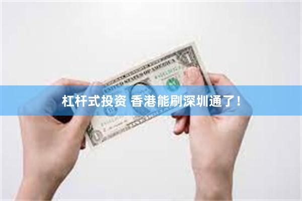 杠杆式投资 香港能刷深圳通了！