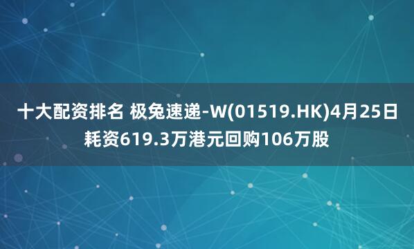 十大配资排名 极兔速递-W(01519.HK)4月25日耗资619.3万港元回购106万股