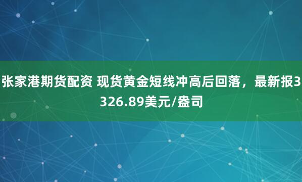 张家港期货配资 现货黄金短线冲高后回落，最新报3326.89美元/盎司