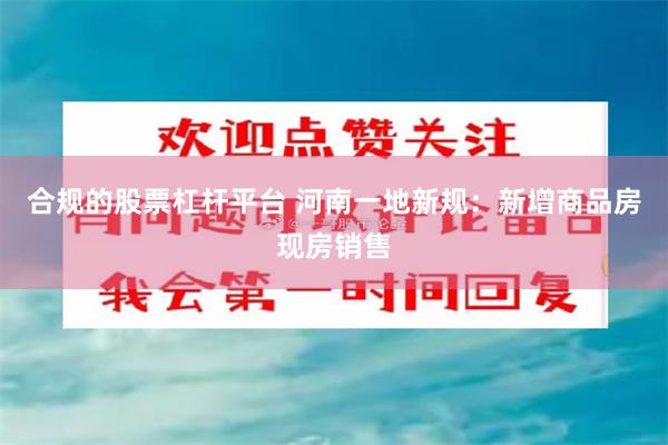 合规的股票杠杆平台 河南一地新规：新增商品房现房销售