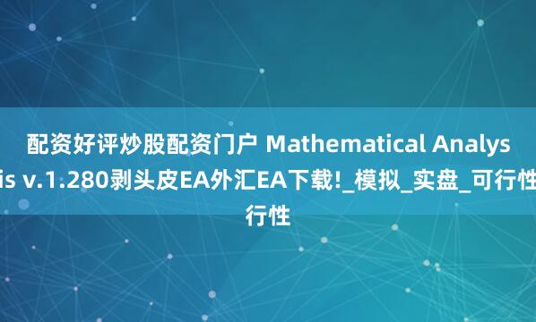 配资好评炒股配资门户 Mathematical Analysis v.1.280剥头皮EA外汇EA下载!_模拟_实盘_可行性