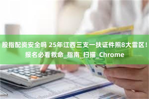 股指配资安全吗 25年江西三支一扶证件照8大雷区！报名必看救命_指南_扫描_Chrome