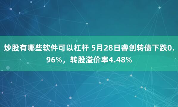 炒股有哪些软件可以杠杆 5月28日睿创转债下跌0.96%，转股溢价率4.48%