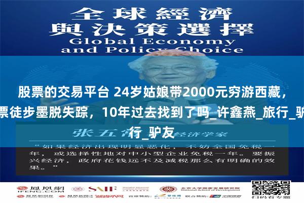 股票的交易平台 24岁姑娘带2000元穷游西藏，逃票徒步墨脱失踪，10年过去找到了吗_许鑫燕_旅行_驴友