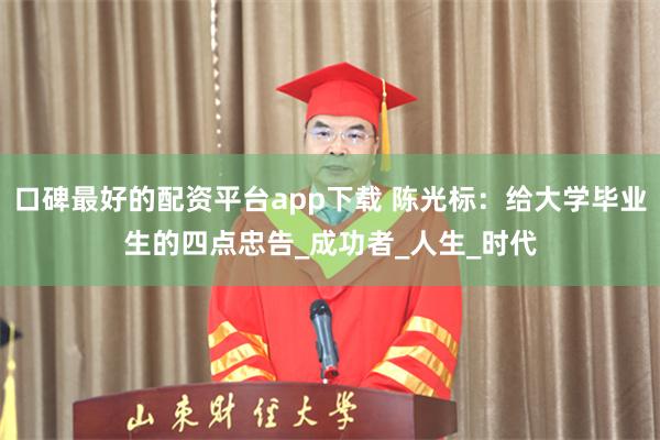 口碑最好的配资平台app下载 陈光标：给大学毕业生的四点忠告_成功者_人生_时代