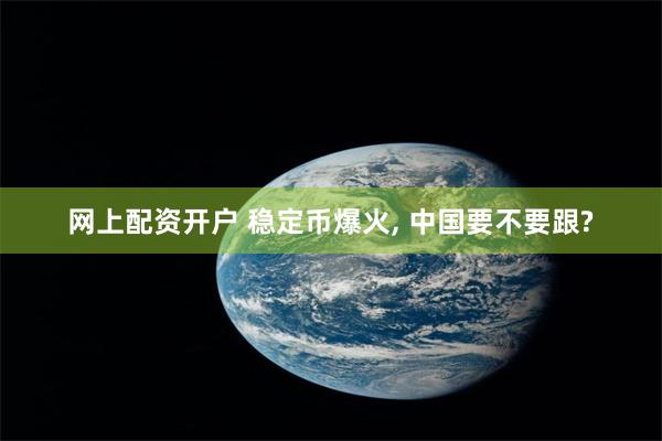 网上配资开户 稳定币爆火, 中国要不要跟?
