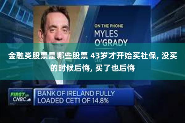 金融类股票是哪些股票 43岁才开始买社保, 没买的时候后悔, 买了也后悔