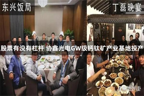 股票有没有杠杆 协鑫光电GW级钙钛矿产业基地投产