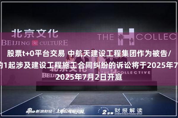 股票t+0平台交易 中航天建设工程集团作为被告/被上诉人的1起涉及建设工程施工合同纠纷的诉讼将于2025年7月2日开庭